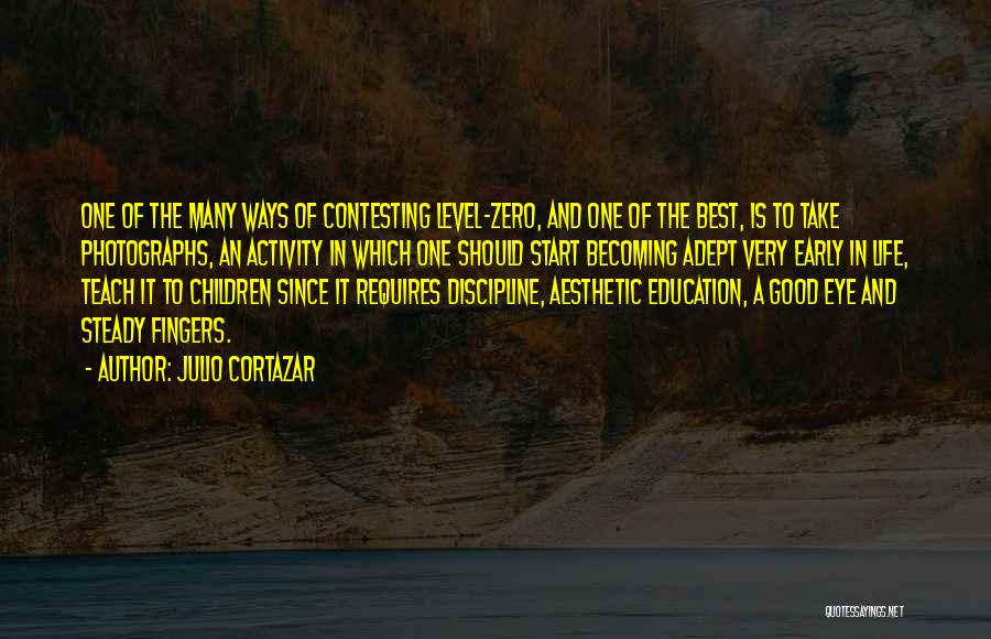 Julio Cortazar Quotes: One Of The Many Ways Of Contesting Level-zero, And One Of The Best, Is To Take Photographs, An Activity In