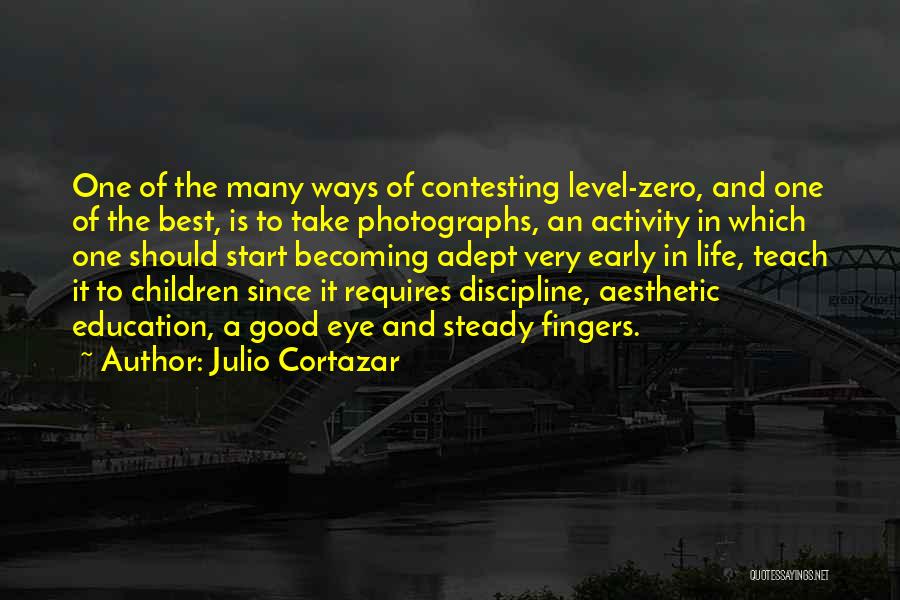 Julio Cortazar Quotes: One Of The Many Ways Of Contesting Level-zero, And One Of The Best, Is To Take Photographs, An Activity In