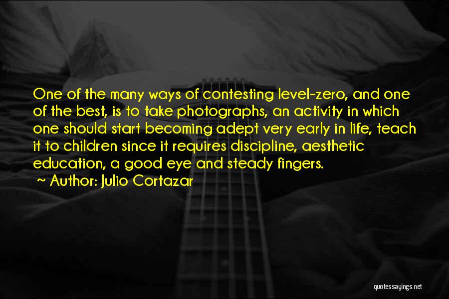 Julio Cortazar Quotes: One Of The Many Ways Of Contesting Level-zero, And One Of The Best, Is To Take Photographs, An Activity In