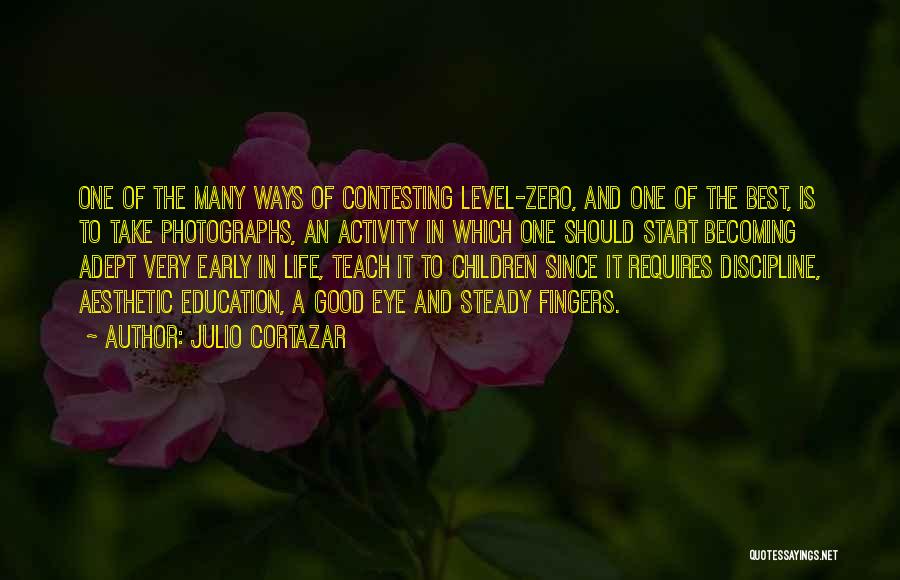 Julio Cortazar Quotes: One Of The Many Ways Of Contesting Level-zero, And One Of The Best, Is To Take Photographs, An Activity In