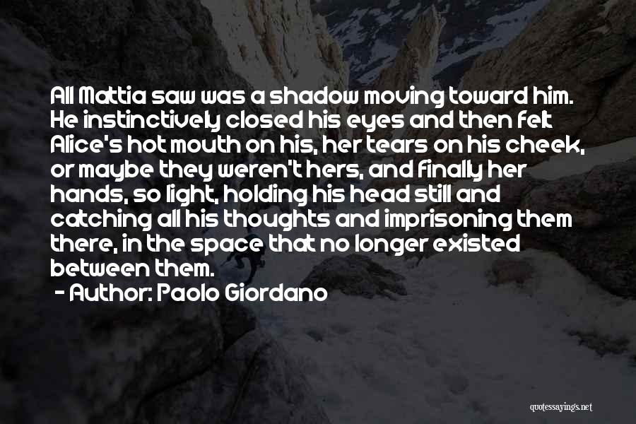 Paolo Giordano Quotes: All Mattia Saw Was A Shadow Moving Toward Him. He Instinctively Closed His Eyes And Then Felt Alice's Hot Mouth