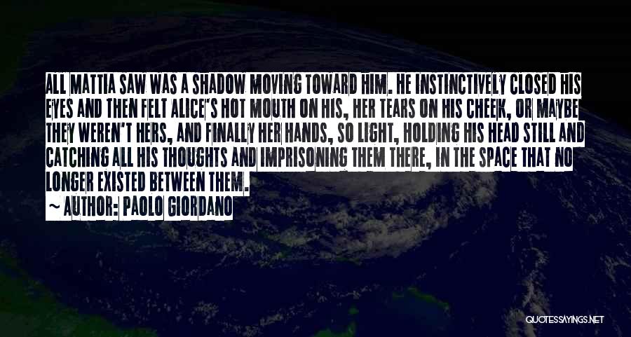 Paolo Giordano Quotes: All Mattia Saw Was A Shadow Moving Toward Him. He Instinctively Closed His Eyes And Then Felt Alice's Hot Mouth