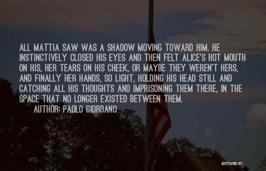 Paolo Giordano Quotes: All Mattia Saw Was A Shadow Moving Toward Him. He Instinctively Closed His Eyes And Then Felt Alice's Hot Mouth