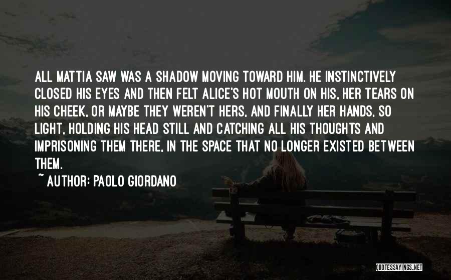 Paolo Giordano Quotes: All Mattia Saw Was A Shadow Moving Toward Him. He Instinctively Closed His Eyes And Then Felt Alice's Hot Mouth