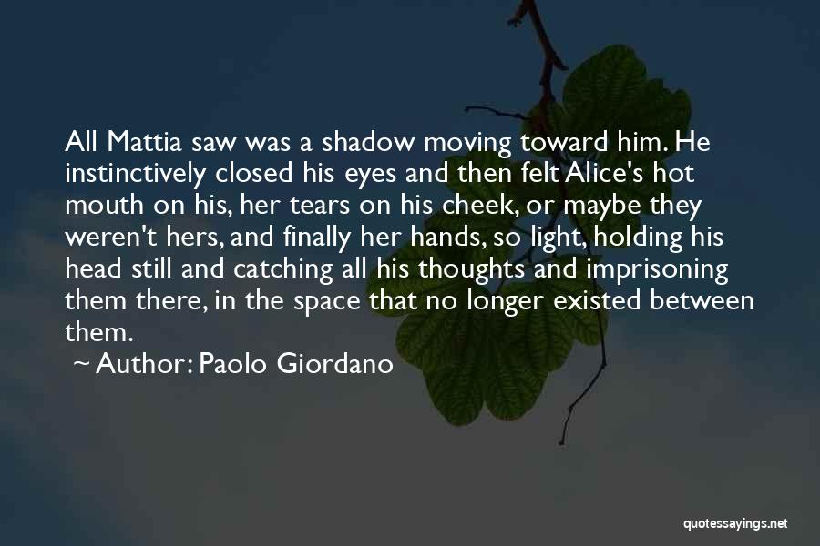 Paolo Giordano Quotes: All Mattia Saw Was A Shadow Moving Toward Him. He Instinctively Closed His Eyes And Then Felt Alice's Hot Mouth