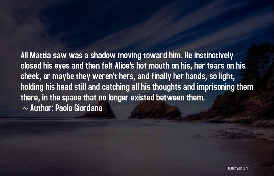 Paolo Giordano Quotes: All Mattia Saw Was A Shadow Moving Toward Him. He Instinctively Closed His Eyes And Then Felt Alice's Hot Mouth