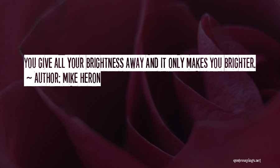 Mike Heron Quotes: You Give All Your Brightness Away And It Only Makes You Brighter.