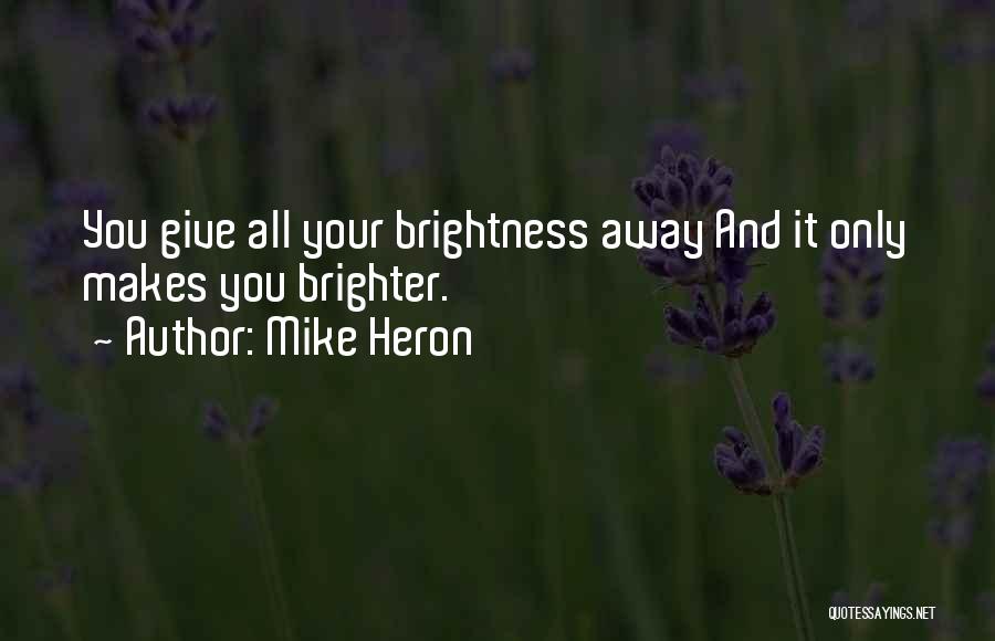 Mike Heron Quotes: You Give All Your Brightness Away And It Only Makes You Brighter.