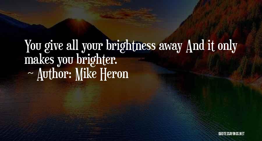 Mike Heron Quotes: You Give All Your Brightness Away And It Only Makes You Brighter.