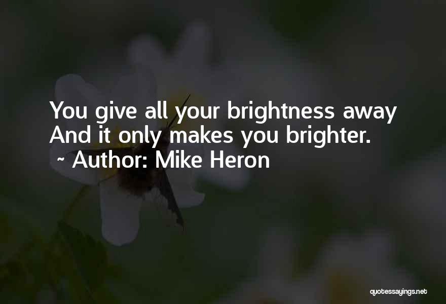 Mike Heron Quotes: You Give All Your Brightness Away And It Only Makes You Brighter.