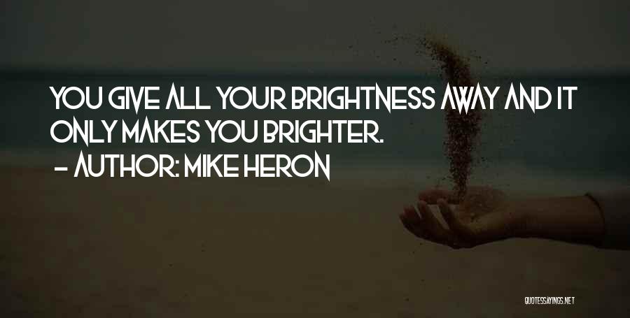 Mike Heron Quotes: You Give All Your Brightness Away And It Only Makes You Brighter.