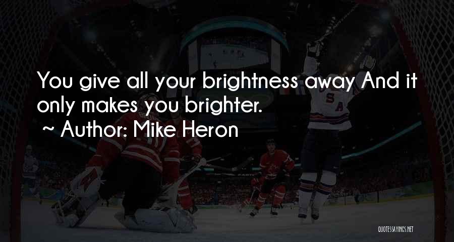 Mike Heron Quotes: You Give All Your Brightness Away And It Only Makes You Brighter.