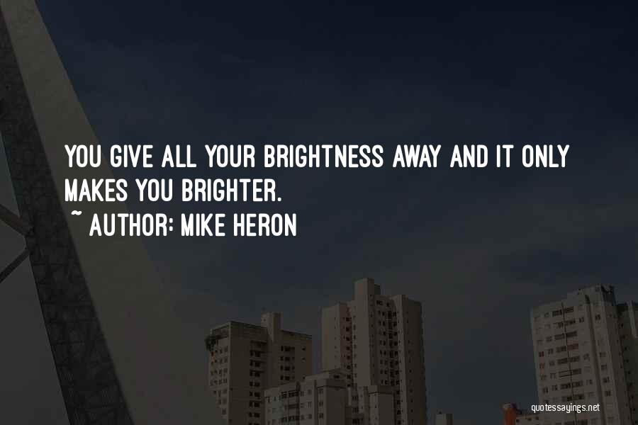 Mike Heron Quotes: You Give All Your Brightness Away And It Only Makes You Brighter.