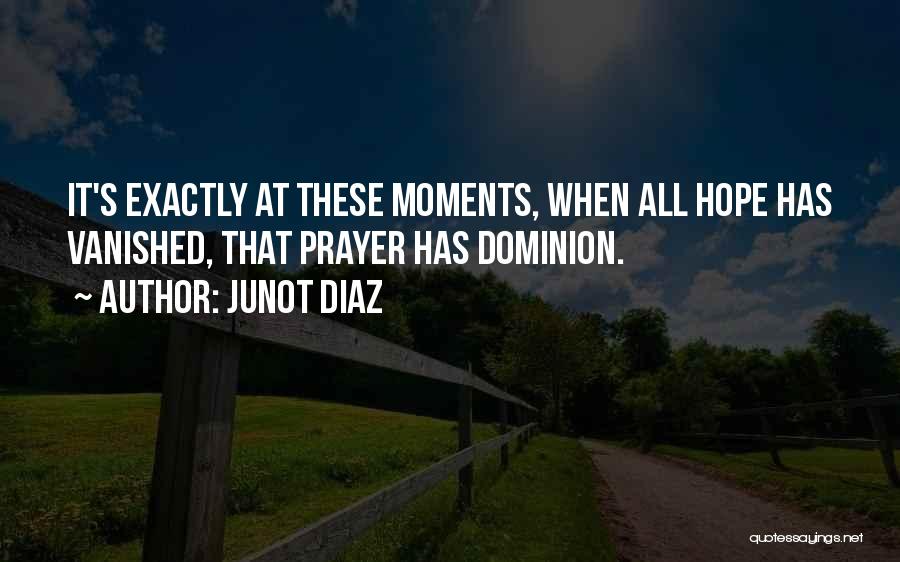 Junot Diaz Quotes: It's Exactly At These Moments, When All Hope Has Vanished, That Prayer Has Dominion.