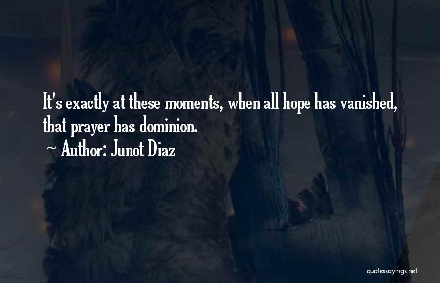 Junot Diaz Quotes: It's Exactly At These Moments, When All Hope Has Vanished, That Prayer Has Dominion.