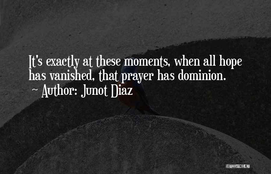 Junot Diaz Quotes: It's Exactly At These Moments, When All Hope Has Vanished, That Prayer Has Dominion.
