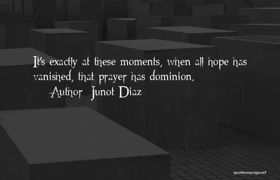Junot Diaz Quotes: It's Exactly At These Moments, When All Hope Has Vanished, That Prayer Has Dominion.