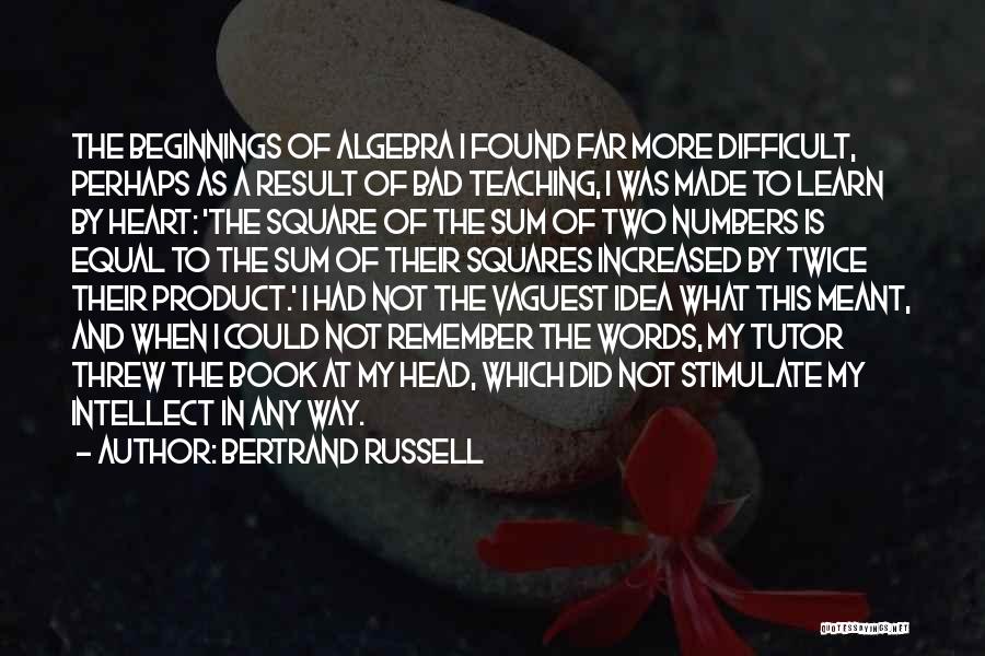Bertrand Russell Quotes: The Beginnings Of Algebra I Found Far More Difficult, Perhaps As A Result Of Bad Teaching, I Was Made To