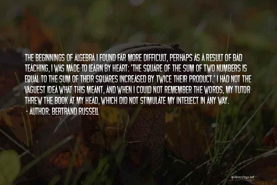 Bertrand Russell Quotes: The Beginnings Of Algebra I Found Far More Difficult, Perhaps As A Result Of Bad Teaching, I Was Made To