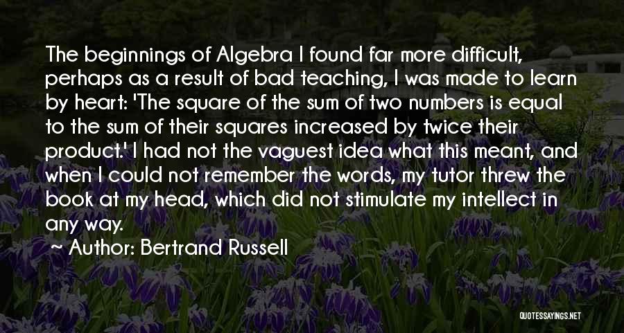 Bertrand Russell Quotes: The Beginnings Of Algebra I Found Far More Difficult, Perhaps As A Result Of Bad Teaching, I Was Made To