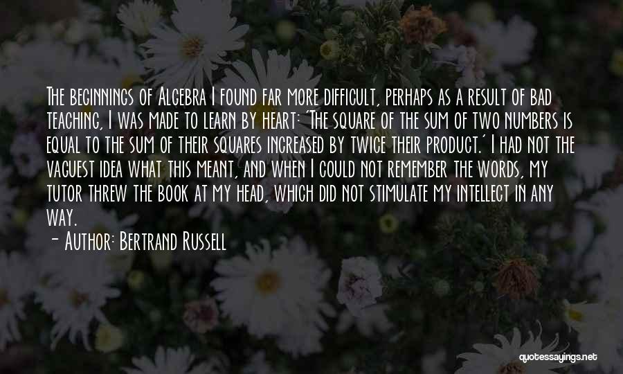 Bertrand Russell Quotes: The Beginnings Of Algebra I Found Far More Difficult, Perhaps As A Result Of Bad Teaching, I Was Made To
