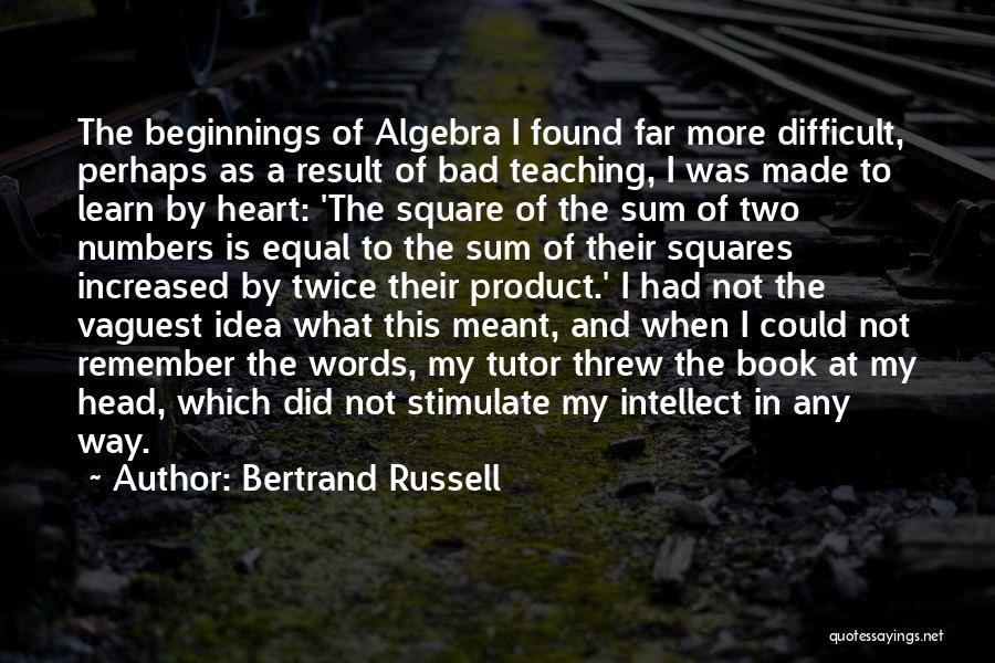 Bertrand Russell Quotes: The Beginnings Of Algebra I Found Far More Difficult, Perhaps As A Result Of Bad Teaching, I Was Made To