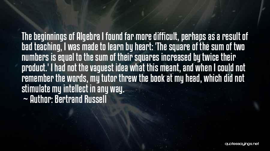 Bertrand Russell Quotes: The Beginnings Of Algebra I Found Far More Difficult, Perhaps As A Result Of Bad Teaching, I Was Made To
