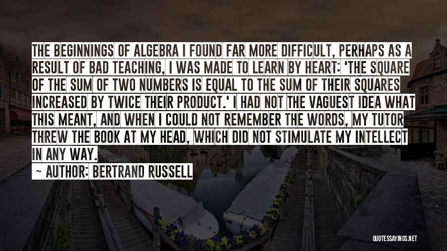 Bertrand Russell Quotes: The Beginnings Of Algebra I Found Far More Difficult, Perhaps As A Result Of Bad Teaching, I Was Made To