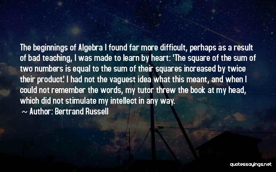 Bertrand Russell Quotes: The Beginnings Of Algebra I Found Far More Difficult, Perhaps As A Result Of Bad Teaching, I Was Made To