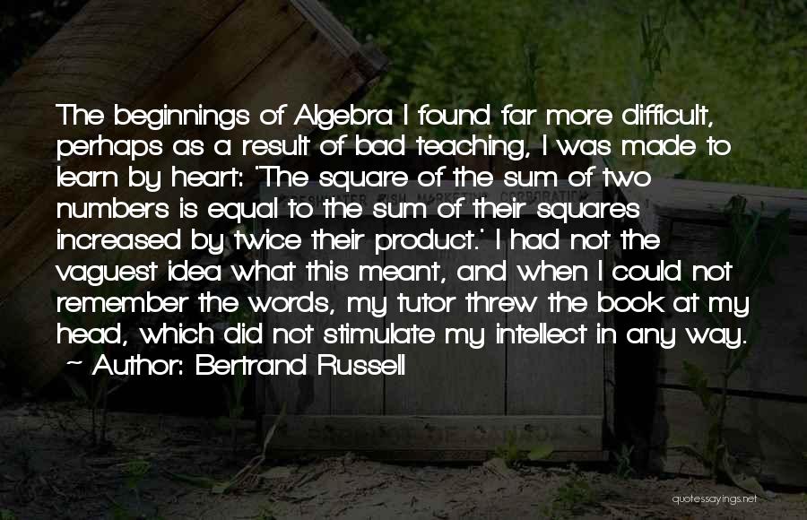 Bertrand Russell Quotes: The Beginnings Of Algebra I Found Far More Difficult, Perhaps As A Result Of Bad Teaching, I Was Made To