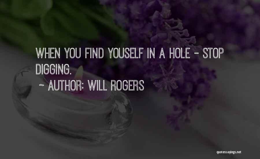 Will Rogers Quotes: When You Find Youself In A Hole - Stop Digging.