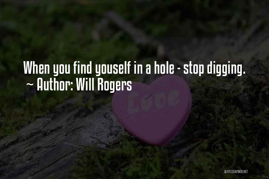 Will Rogers Quotes: When You Find Youself In A Hole - Stop Digging.