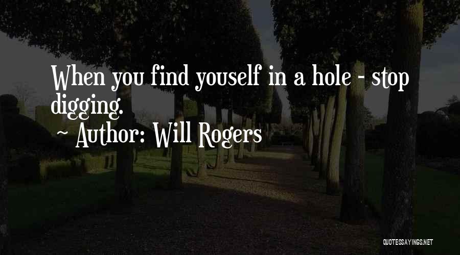 Will Rogers Quotes: When You Find Youself In A Hole - Stop Digging.