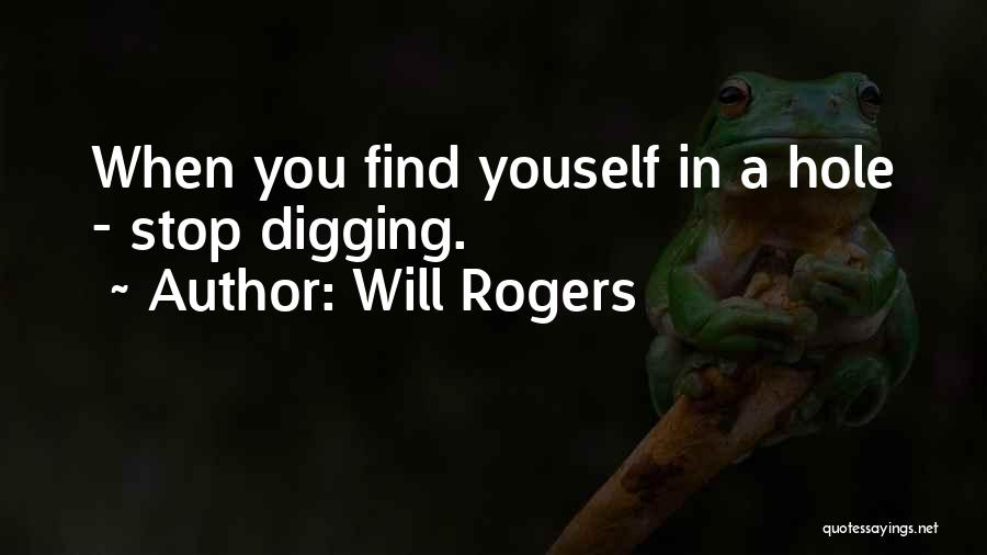 Will Rogers Quotes: When You Find Youself In A Hole - Stop Digging.