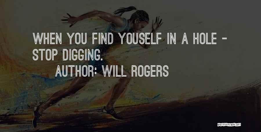 Will Rogers Quotes: When You Find Youself In A Hole - Stop Digging.