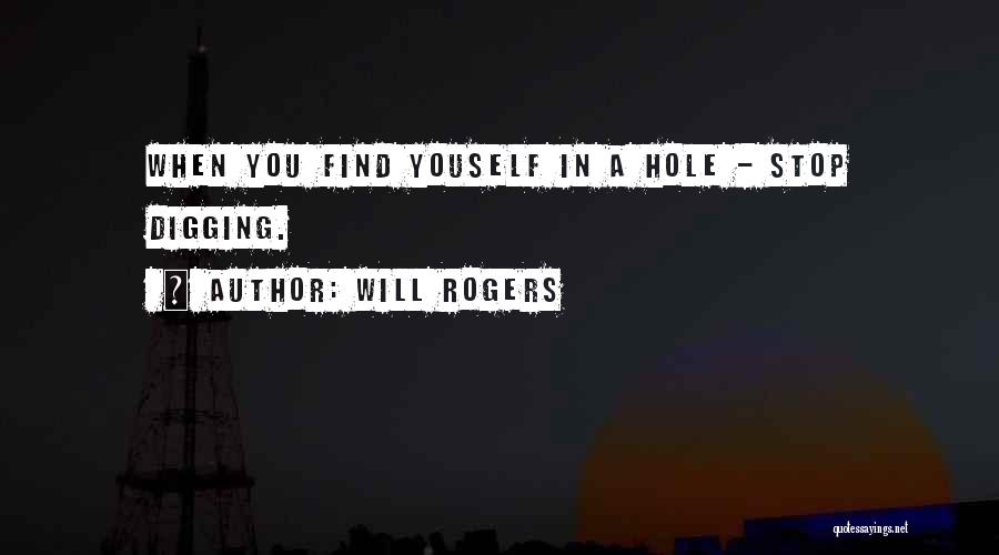 Will Rogers Quotes: When You Find Youself In A Hole - Stop Digging.