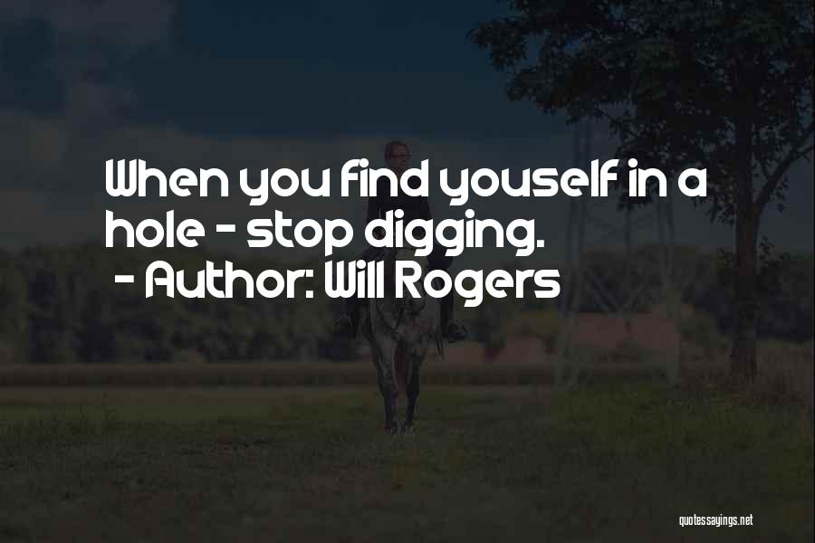 Will Rogers Quotes: When You Find Youself In A Hole - Stop Digging.