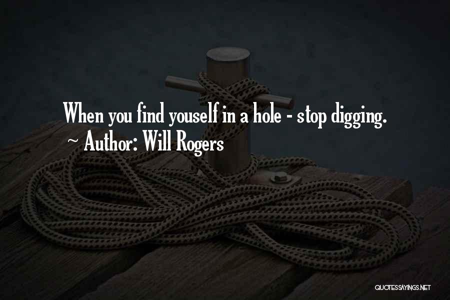 Will Rogers Quotes: When You Find Youself In A Hole - Stop Digging.