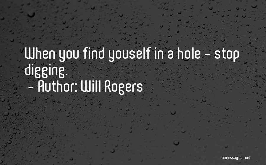 Will Rogers Quotes: When You Find Youself In A Hole - Stop Digging.