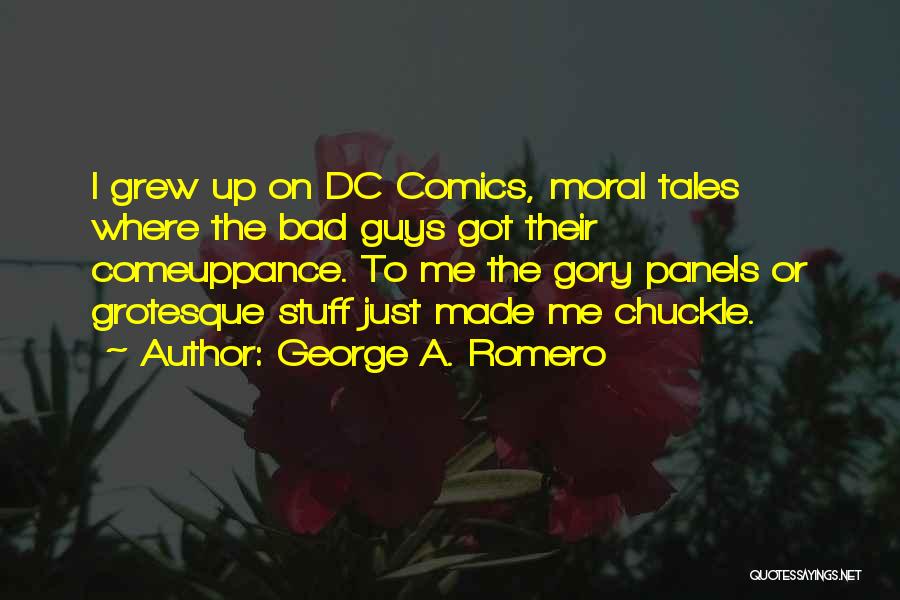 George A. Romero Quotes: I Grew Up On Dc Comics, Moral Tales Where The Bad Guys Got Their Comeuppance. To Me The Gory Panels