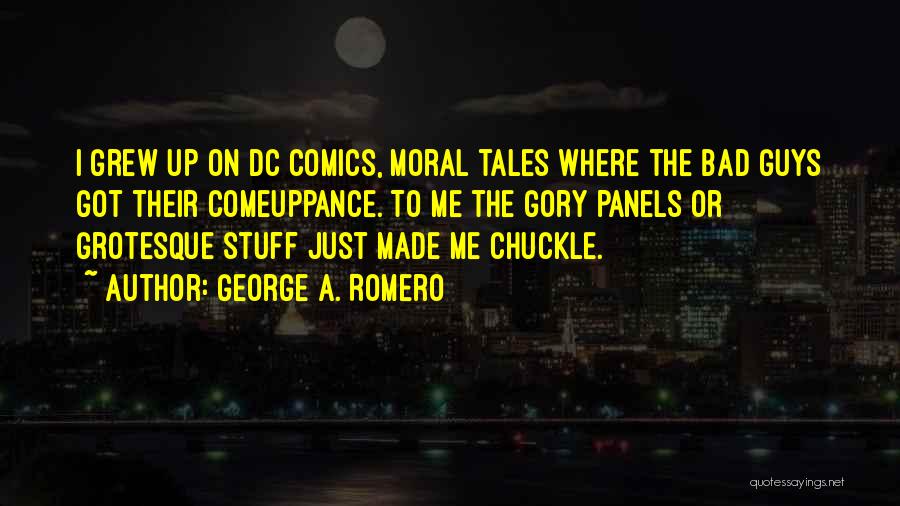 George A. Romero Quotes: I Grew Up On Dc Comics, Moral Tales Where The Bad Guys Got Their Comeuppance. To Me The Gory Panels