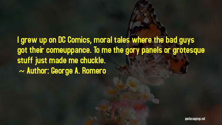 George A. Romero Quotes: I Grew Up On Dc Comics, Moral Tales Where The Bad Guys Got Their Comeuppance. To Me The Gory Panels