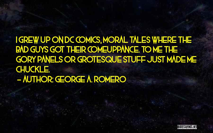 George A. Romero Quotes: I Grew Up On Dc Comics, Moral Tales Where The Bad Guys Got Their Comeuppance. To Me The Gory Panels