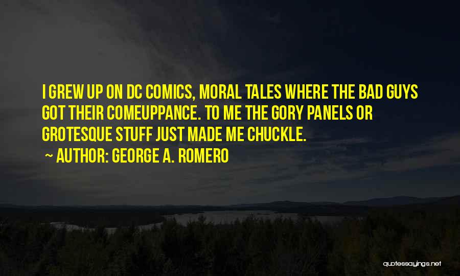 George A. Romero Quotes: I Grew Up On Dc Comics, Moral Tales Where The Bad Guys Got Their Comeuppance. To Me The Gory Panels