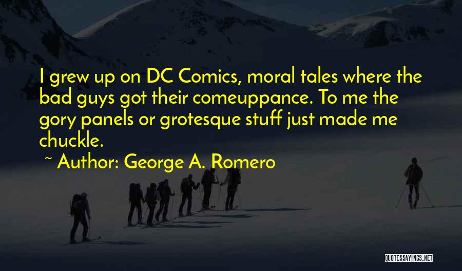 George A. Romero Quotes: I Grew Up On Dc Comics, Moral Tales Where The Bad Guys Got Their Comeuppance. To Me The Gory Panels