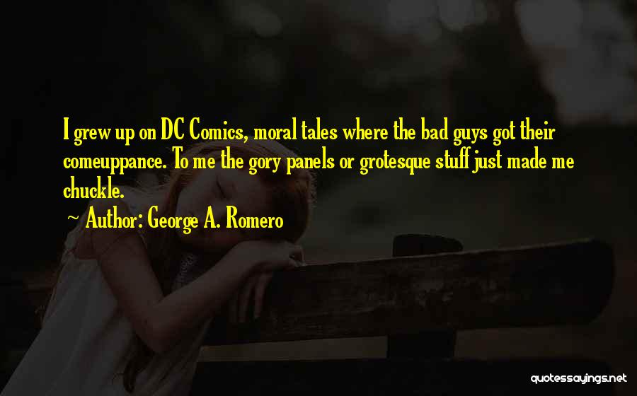 George A. Romero Quotes: I Grew Up On Dc Comics, Moral Tales Where The Bad Guys Got Their Comeuppance. To Me The Gory Panels