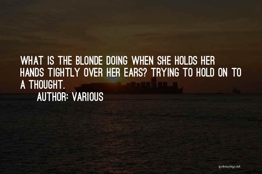 Various Quotes: What Is The Blonde Doing When She Holds Her Hands Tightly Over Her Ears? Trying To Hold On To A