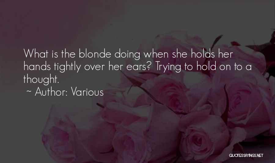 Various Quotes: What Is The Blonde Doing When She Holds Her Hands Tightly Over Her Ears? Trying To Hold On To A