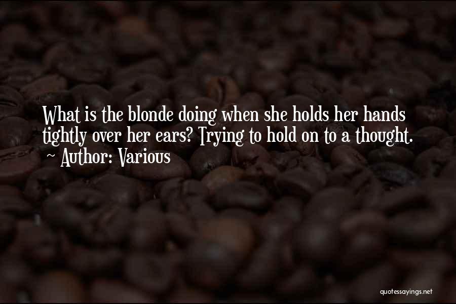 Various Quotes: What Is The Blonde Doing When She Holds Her Hands Tightly Over Her Ears? Trying To Hold On To A