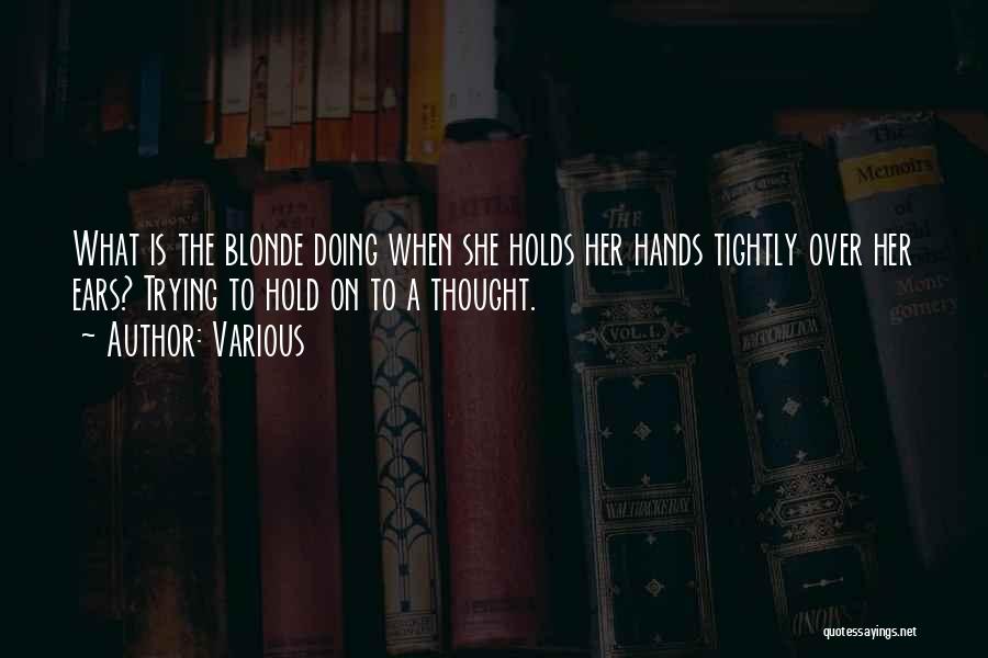 Various Quotes: What Is The Blonde Doing When She Holds Her Hands Tightly Over Her Ears? Trying To Hold On To A